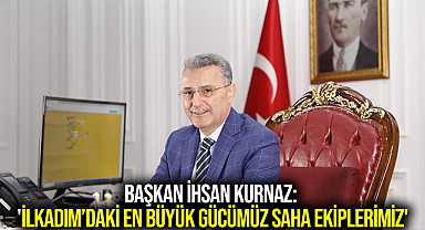 Başkan İhsan Kurnaz: 'İlkadım’daki en büyük gücümüz saha ekiplerimiz'