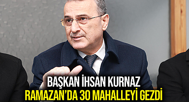 Başkan İhsan Kurnaz Ramazan’da 30 Mahalleyi Gezdi