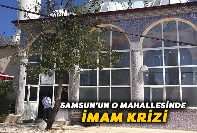 Samsun’un O Mahallesi’nde İmam Krizi