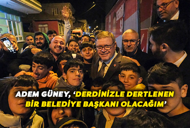 Adem Güney, ‘Derdinizle Dertlenen Bir Belediye Başkanı Olacağım’