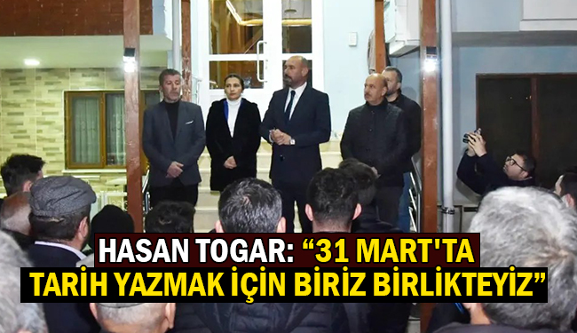 Hasan Togar: “31 Mart’ta Tarih Yazmak İçin Biriz Birlikteyiz”