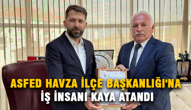 ASFED Havza İlçe Başkanlığı’na İş İnsanı Kaya Atandı