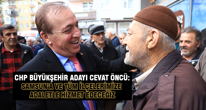 Cevat Öncü: Samsun’a ve Tüm İlçelerimize Adaletle Hizmet Edeceğiz