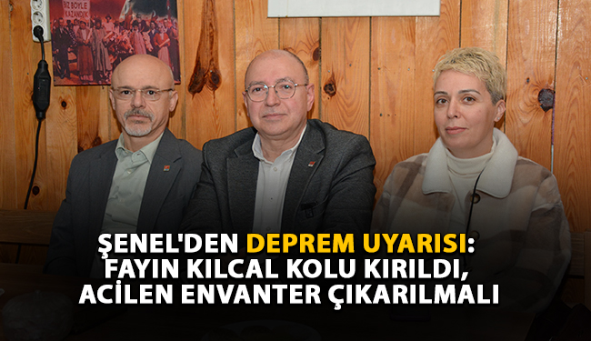 Şenel’den deprem uyarısı: Fayın kılcal kolu kırıldı, acilen envanter çıkarılmalı