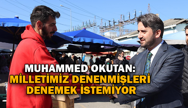 Muhammed Okutan: Milletimiz Denenmişleri Denemek İstemiyor