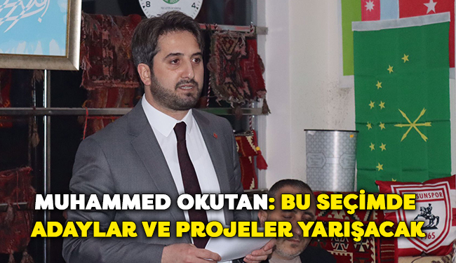 Muhammed Okutan: Bu seçimde adaylar ve projeler yarışacak