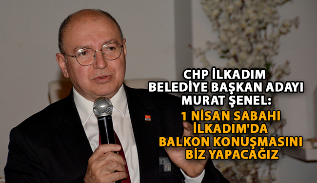 CHP’li Şenel: 1 Nisan sabahı İlkadım’da balkon konuşmasını biz yapacağız