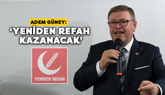 Adem Güney: ‘Yeniden Refah Kazanacak’