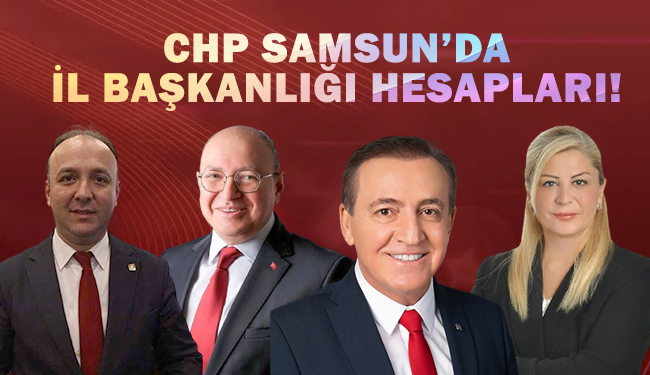 CHP Samsun’da 4 kişi il başkanı olmak istiyor!