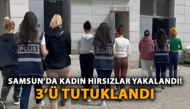 Samsun’da Kadın Hırsızlar Yakalandı! 3’ü Tutuklandı