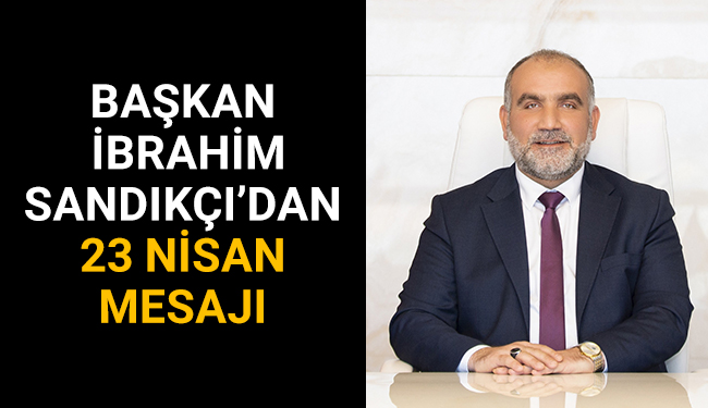 Başkan İbrahim Sandıkçı’dan 23 Nisan Mesajı