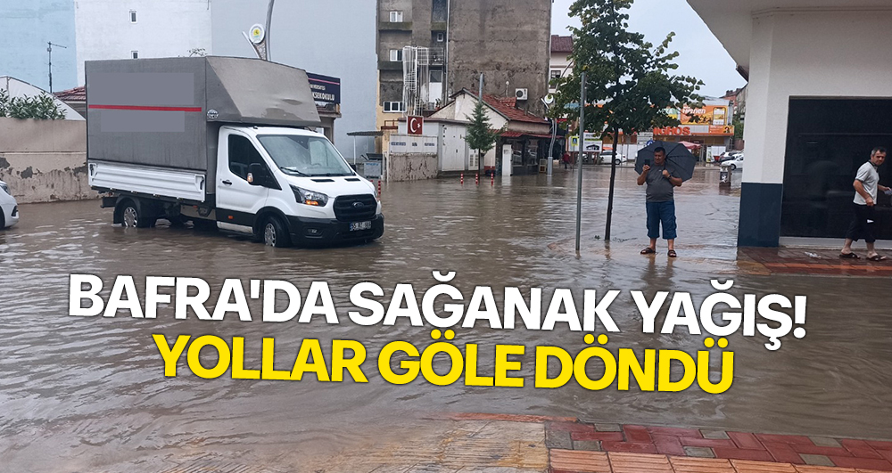 Bafra’da Sağanak Yağış! Yollar Göle Döndü