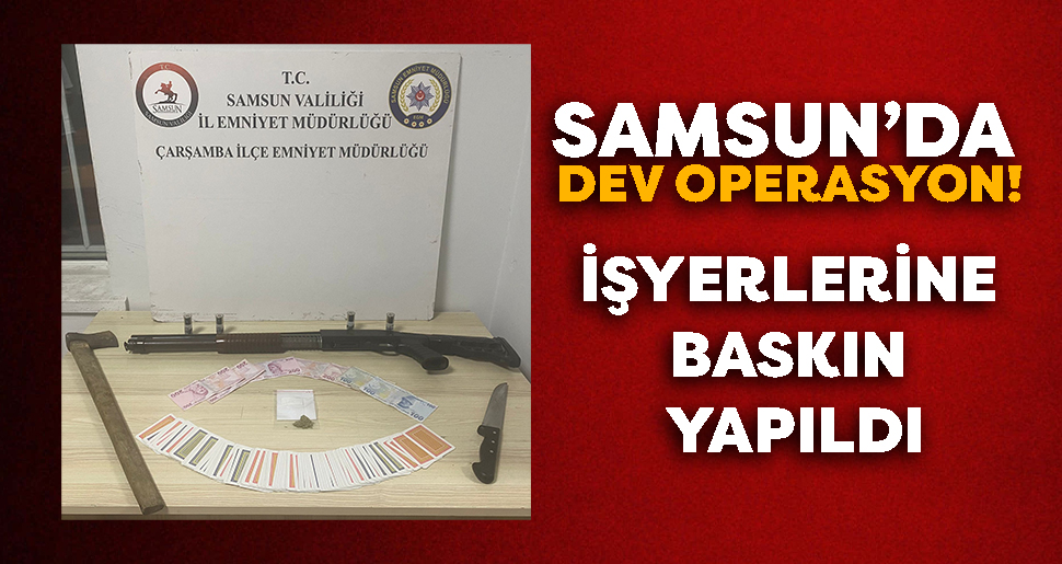 Samsun’da Dev Operasyon