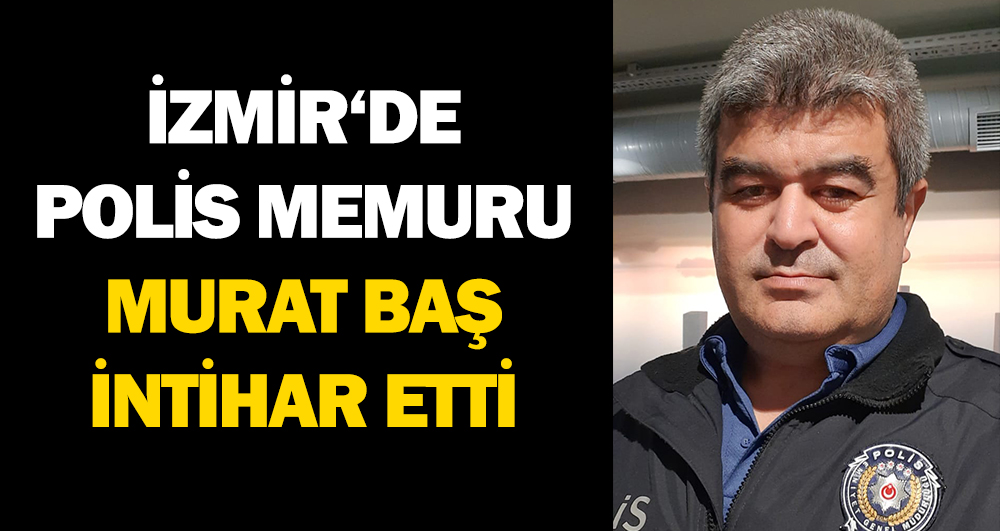 İzmir’de polis Murat Baş intihar etti!