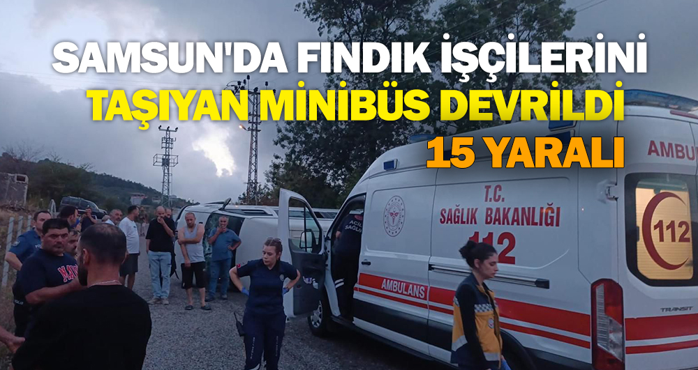 Samsun’da fındık işçilerini taşıyan minibüs devrildi: 15 yaralı