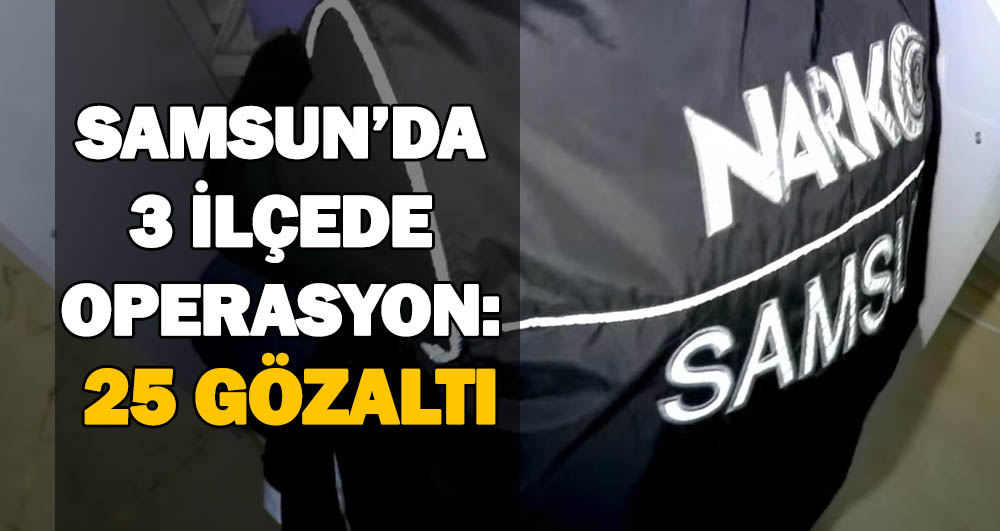 Samsun’da 3 İlçede Uyuşturucu Operasyonu: 25 Gözaltı